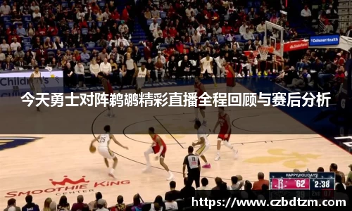 今天勇士对阵鹈鹕精彩直播全程回顾与赛后分析