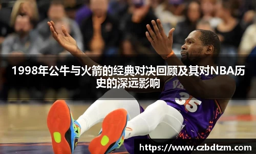 1998年公牛与火箭的经典对决回顾及其对NBA历史的深远影响
