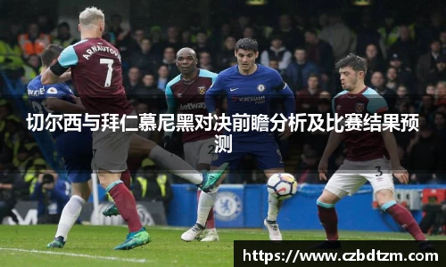 切尔西与拜仁慕尼黑对决前瞻分析及比赛结果预测